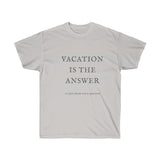 "Vacation is the Answer"  Unisex Ultra Cotton Tee